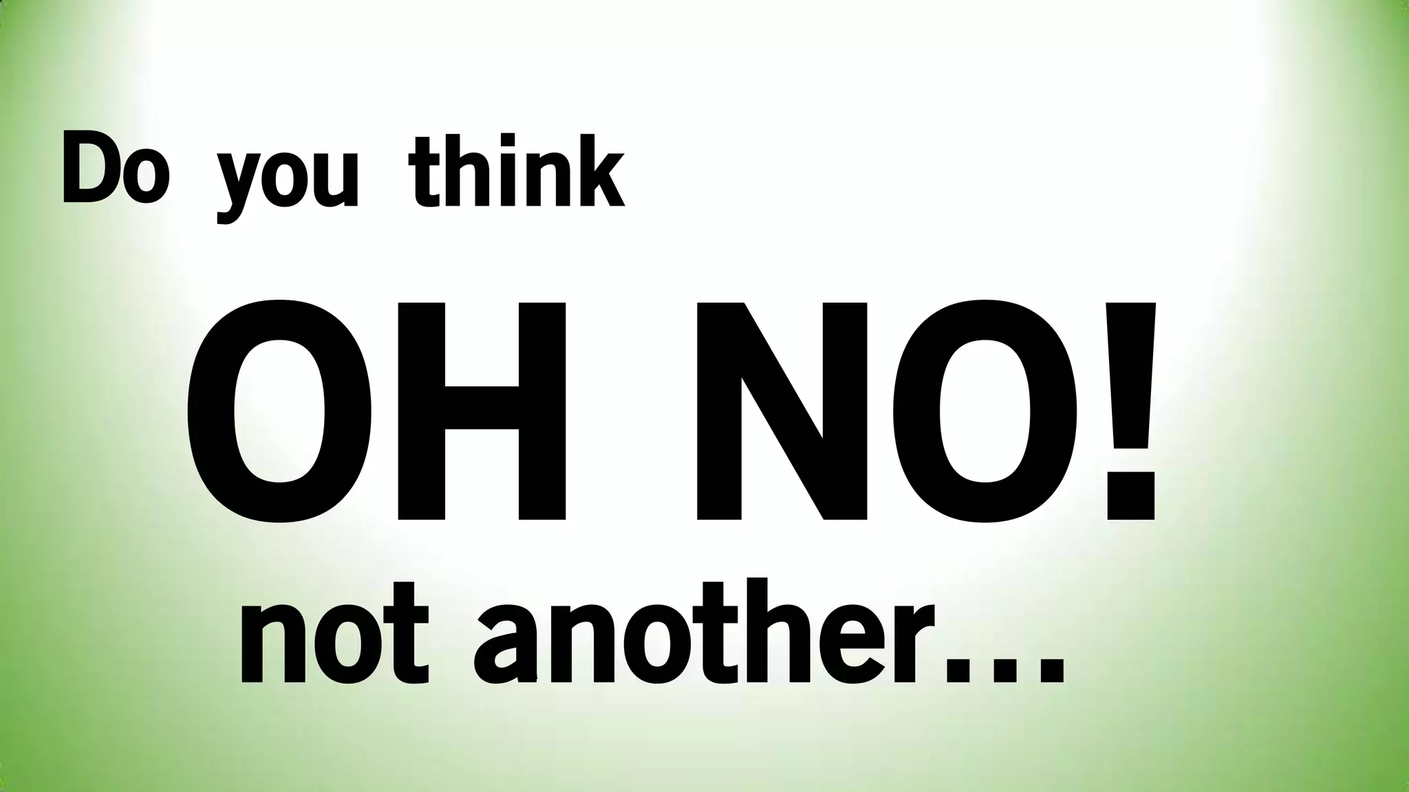 Do
OH NO!
you think
not another…
 