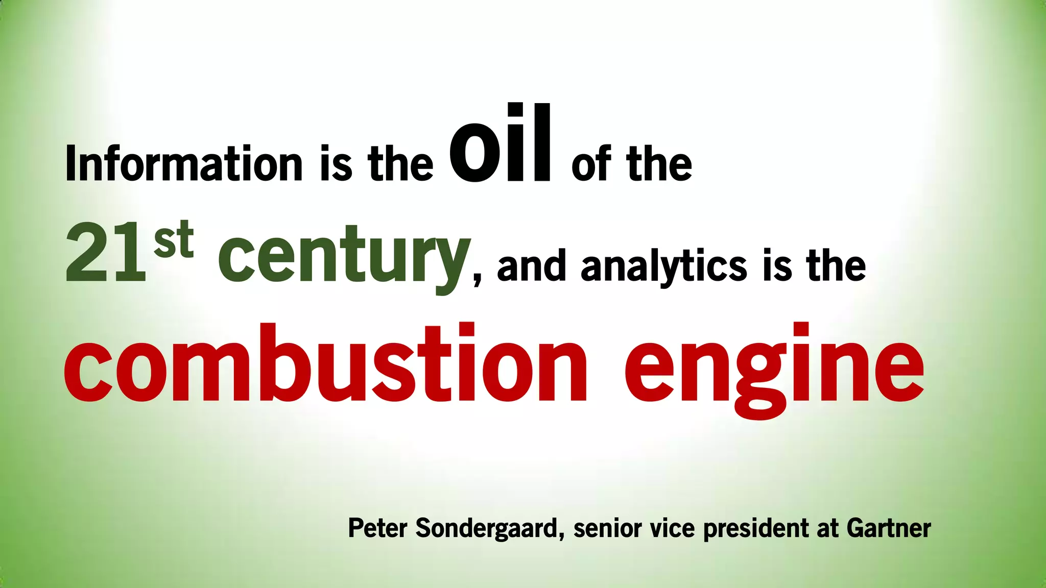 Information is the oilof the
21st century, and analytics is the
combustion engine
Peter Sondergaard, senior vice president at Gartner
 