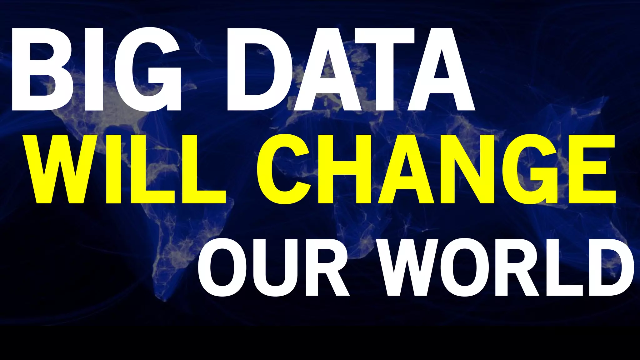 BIG DATA
WILL CHANGE
OUR WORLD
 