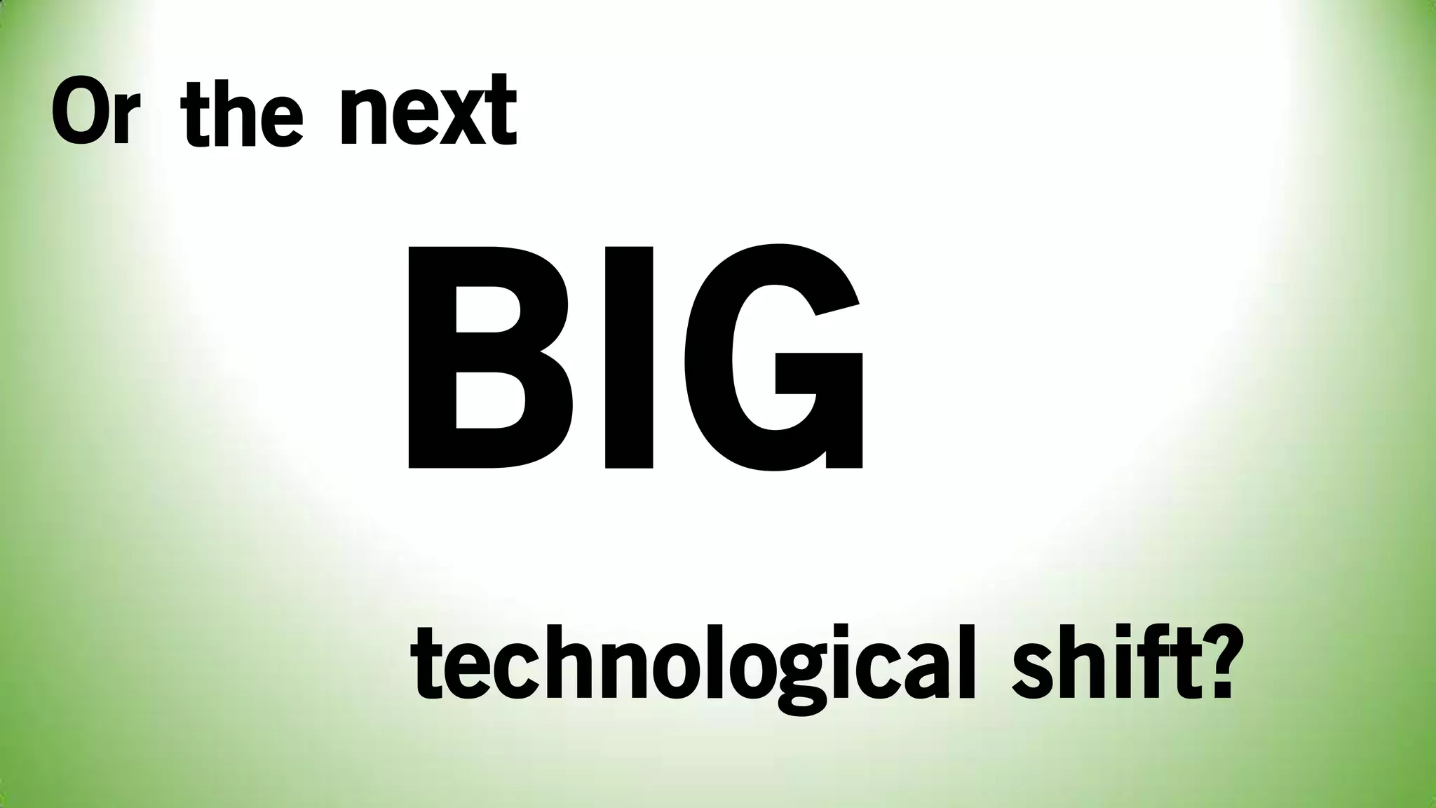 Or the next
BIG
technological shift?
 
