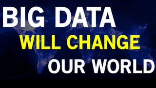 BIG DATA
WILL CHANGE
OUR WORLD
 