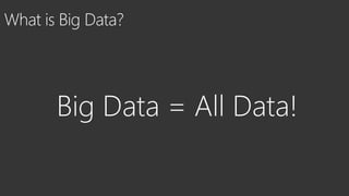 What is Big Data?
Big Data = All Data!
 