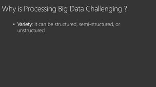 • Variety: It can be structured, semi-structured, or
unstructured
Why is Processing Big Data Challenging ?
 