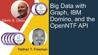 Devin S. Olson
Nathan T. Freeman
Big Data with
Graph, IBM
Domino, and the
OpenNTF API
 