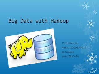 Big Data with Hadoop
D.Jyothirmai
Rollno:13501A0522
sec:CSE-1
year:2015-16
 