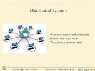 Introduction to Hadoop & SparkReachUs@CloudxLab.com
1.Groups of networked computers
2.Interact with each other
3.To achieve a common goal.
Distributed Systems
 