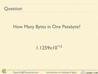 Introduction to Hadoop & SparkReachUs@CloudxLab.com
Question
How Many Bytes in One Petabyte?
1.1259x10^15
 