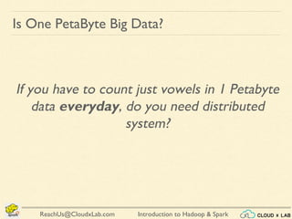 Introduction to Hadoop & SparkReachUs@CloudxLab.com
Is One PetaByte Big Data?
If you have to count just vowels in 1 Petabyte
data everyday, do you need distributed
system?
 