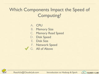 Introduction to Hadoop & SparkReachUs@CloudxLab.com
Which Components Impact the Speed of
Computing?
A. CPU
B. Memory Size
C. Memory Read Speed
D. Disk Speed
E. Disk Size
F. Network Speed
G. All of Above
 