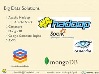 Introduction to Hadoop & SparkReachUs@CloudxLab.com
Big Data Solutions
1.Apache Hadoop
○ Apache Spark
2.Cassandra
3.MongoDB
4.Google Compute Engine
5.AWS
 