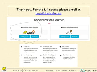 Introduction to Hadoop & SparkReachUs@CloudxLab.com
Thank you. For the full course please enroll at
https://cloudxlab.com/
 