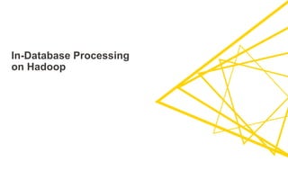 In-Database Processing
on Hadoop
 