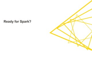 Ready for Spark?
 