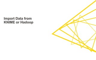 Import Data from
KNIME or Hadoop
 