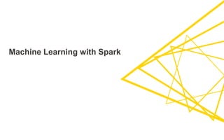 Machine Learning with Spark
 