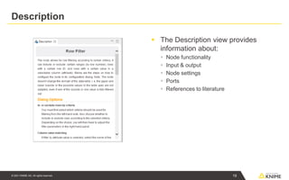 © 2021 KNIME AG. All rights reserved.
Description
▪ The Description view provides
information about:
▪ Node functionality
▪ Input & output
▪ Node settings
▪ Ports
▪ References to literature
19
 
