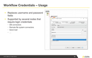 © 2021 KNIME AG. All rights reserved.
Workflow Credentials – Usage
▪ Replaces username and password
fields
▪ Supported by several nodes that
require login credentials
▪ DB connectors
▪ Remote file system connectors
▪ Send mail
▪ …
62
 