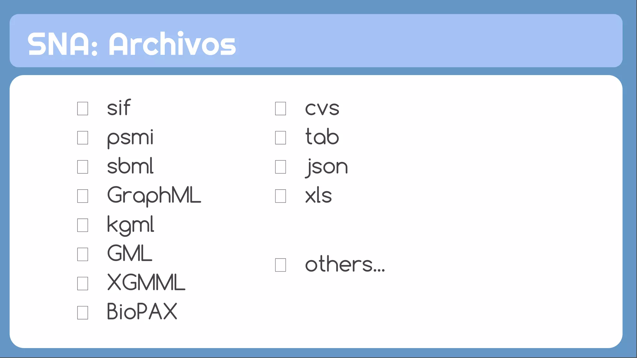 sif
psmi
sbml
GraphML
kgml
GML
XGMML
BioPAX
SNA: Archivos
cvs
tab
json
xls
others...
 