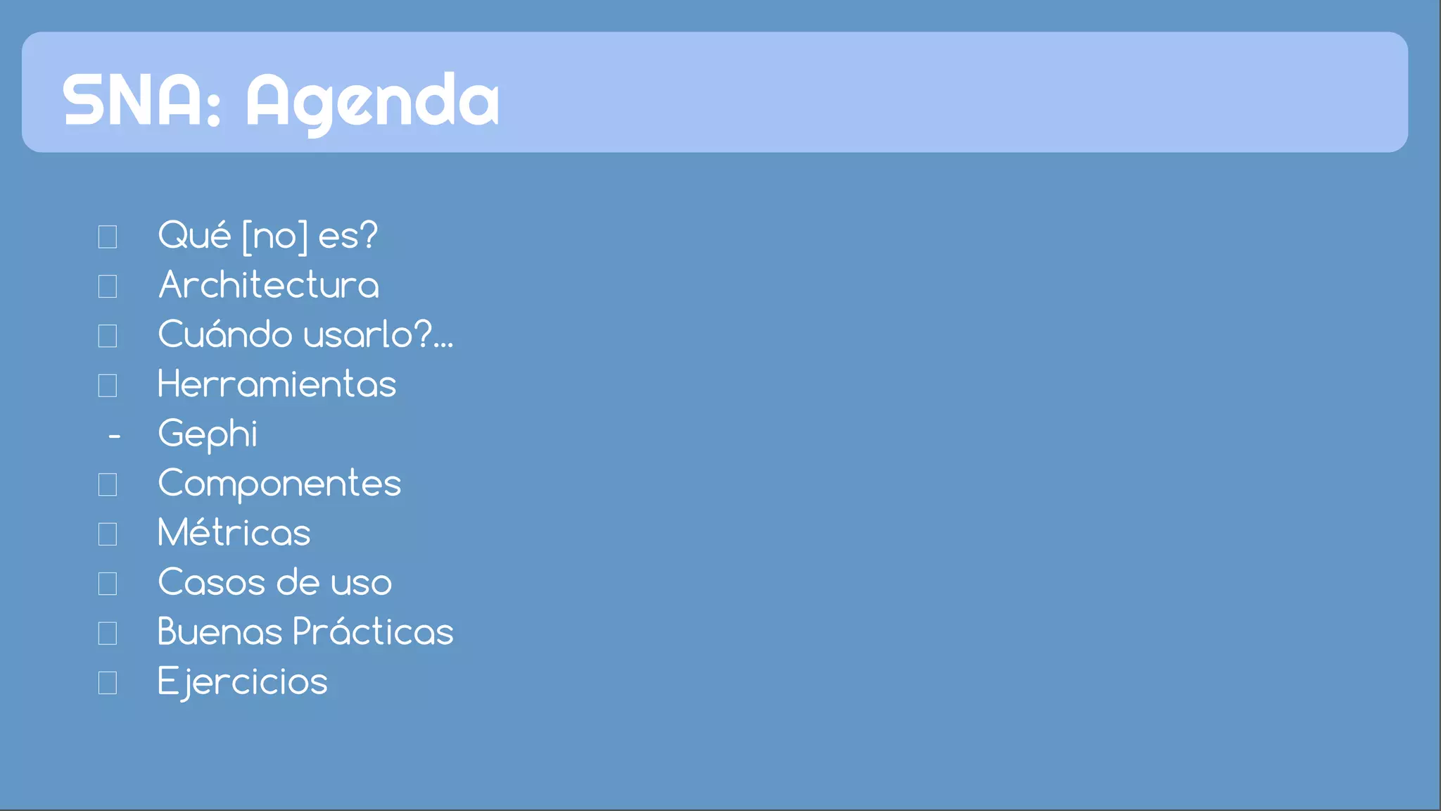 Qué [no] es?
Architectura
Cuándo usarlo?...
Herramientas
- Gephi
Componentes
Métricas
Casos de uso
Buenas Prácticas
Ejercicios
SNA: Agenda
 