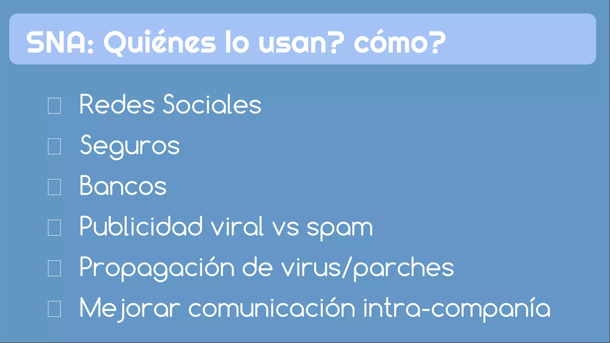 SNA: Quiénes lo usan? cómo?
Seguros
Bancos
Redes Sociales
Publicidad viral vs spam
Propagación de virus/parches
Mejorar comunicación intra-companía
 