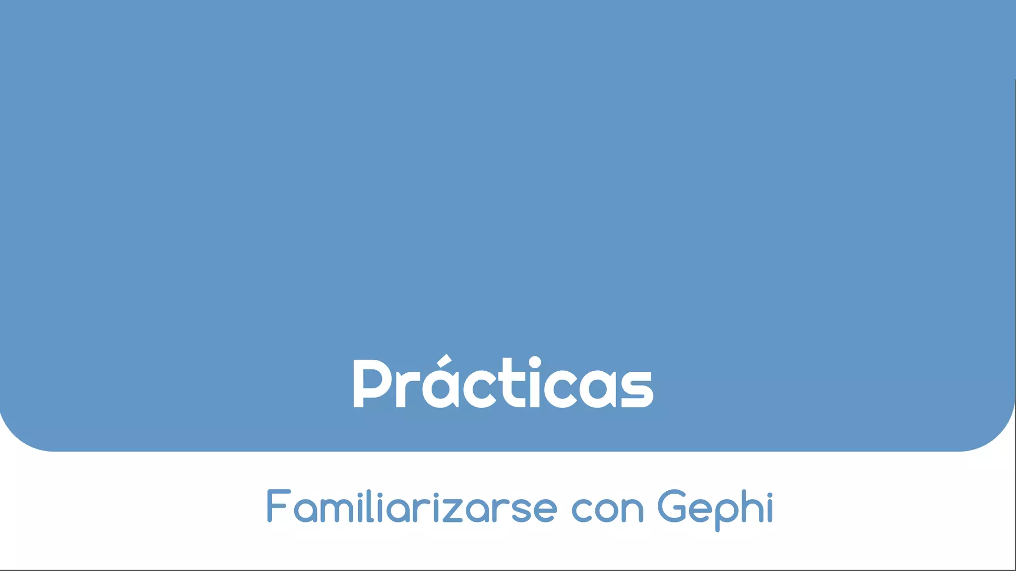 Prácticas
Familiarizarse con Gephi
 