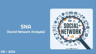 SNA
(Social Network Analysis)
09 - 2014
 
