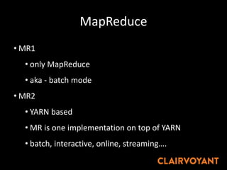 MapReduce
• MR1
• only MapReduce
• aka - batch mode
• MR2
• YARN based
• MR is one implementation on top of YARN
• batch, interactive, online, streaming….
 