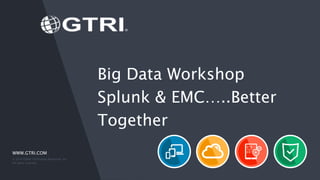 WWW.GTRI.COM
Big Data Workshop
Splunk & EMC…..Better
Together
© 2016 Global Technology Resources, Inc.
All rights reserved.
 