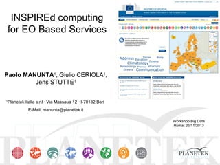 INSPIREd computing
for EO Based Services

Paolo MANUNTA1, Giulio CERIOLA1,
Jens STUTTE1
Planetek Italia s.r.l ∙ Via Massaua 12 ∙ I-70132 Bari

1

E-Mail: manunta@planetek.it
Workshop Big Data
Roma, 26/11/2013

 