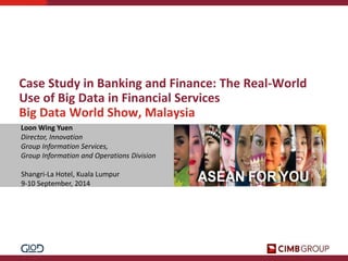 Case Study in Banking and Finance: The Real-World Use of Big Data in Financial Services 
Big Data World Show, Malaysia 
Loon Wing Yuen 
Director, Innovation 
Group Information Services, 
Group Information and Operations Division 
Shangri-La Hotel, Kuala Lumpur 
9-10 September, 2014  