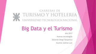 Big Data y el Turismo
Año 2017
Nuevas tecnologías
Docente Diego Talquenca
Alumno Justina Lust
 