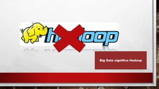 Big Data significa Hadoop
 