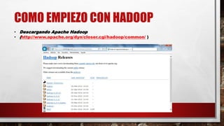 COMO EMPIEZO CON HADOOP
• Descargando Apache Hadoop
• (http://www.apache.org/dyn/closer.cgi/hadoop/common/ )
 