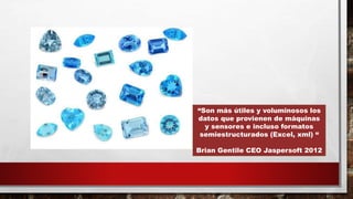 “Son más útiles y voluminosos los
datos que provienen de máquinas
y sensores e incluso formatos
semiestructurados (Excel, xml) “
Brian Gentile CEO Jaspersoft 2012
 