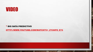 VIDEO
• BIG DATA PREDICTIVO
HTTP://WWW.YOUTUBE.COM/WATCH?V=_ZYU6PO_E74
 