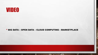 VIDEO
• BIG DATA – OPEN DATA – CLOUD COMPUTING - MARKETPLACE
 