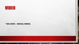 VIDEO
• BIG DATA – SOCIAL MEDIA
 