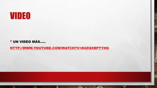 VIDEO
• UN VIDEO MÁS…..
HTTP://WWW.YOUTUBE.COM/WATCH?V=D4ZQXBPTYHG
 