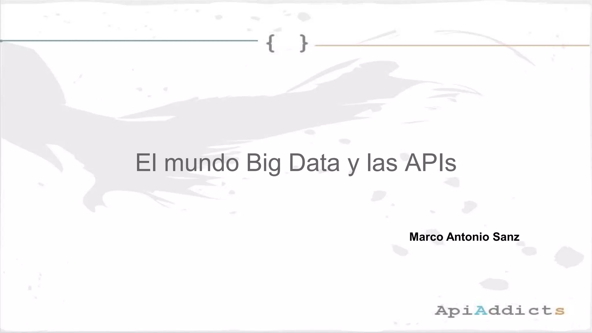 El mundo Big Data y las APIs
Marco Antonio Sanz
 
