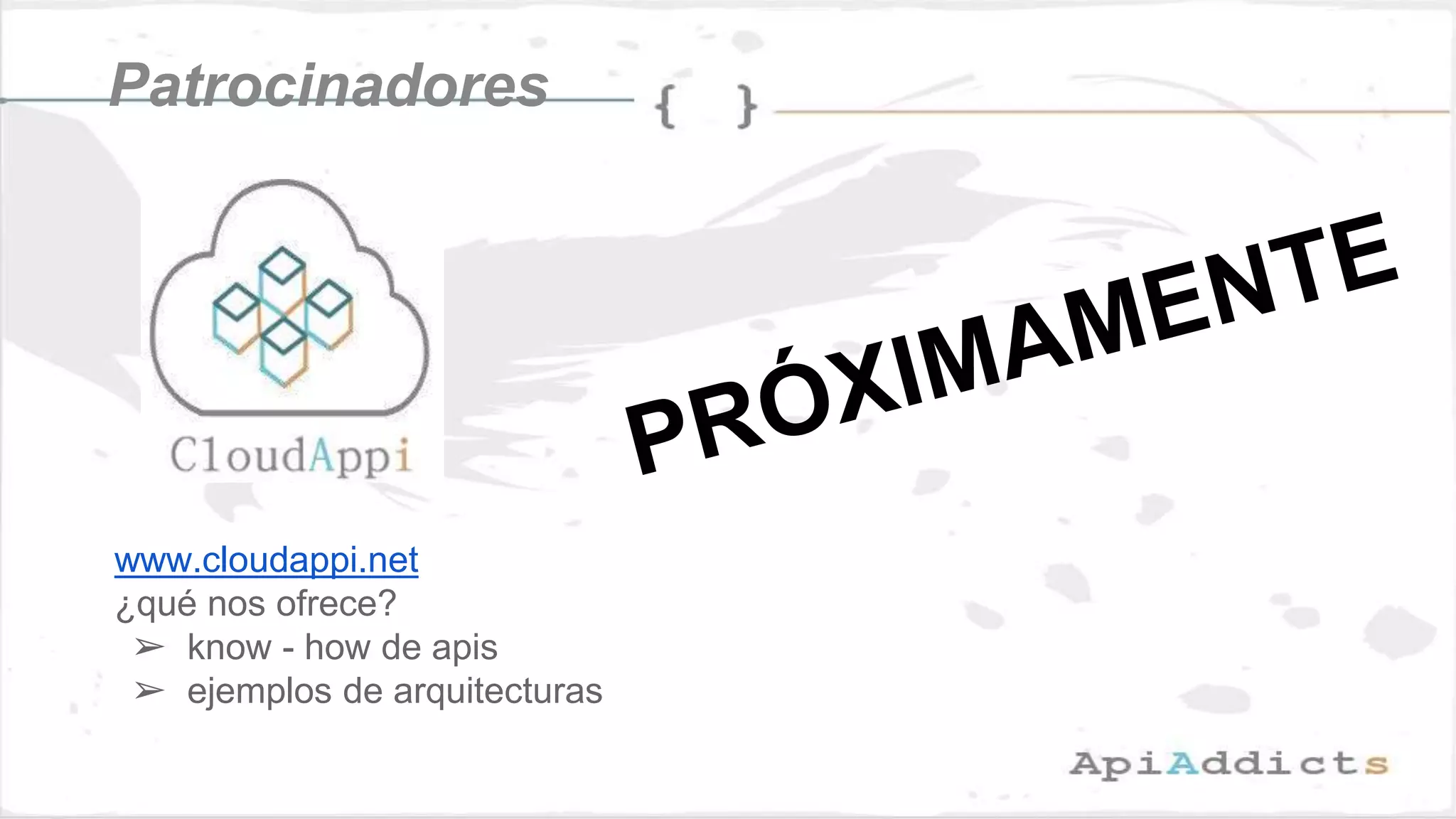 Patrocinadores
www.cloudappi.net
¿qué nos ofrece?
➢ know - how de apis
➢ ejemplos de arquitecturas
 