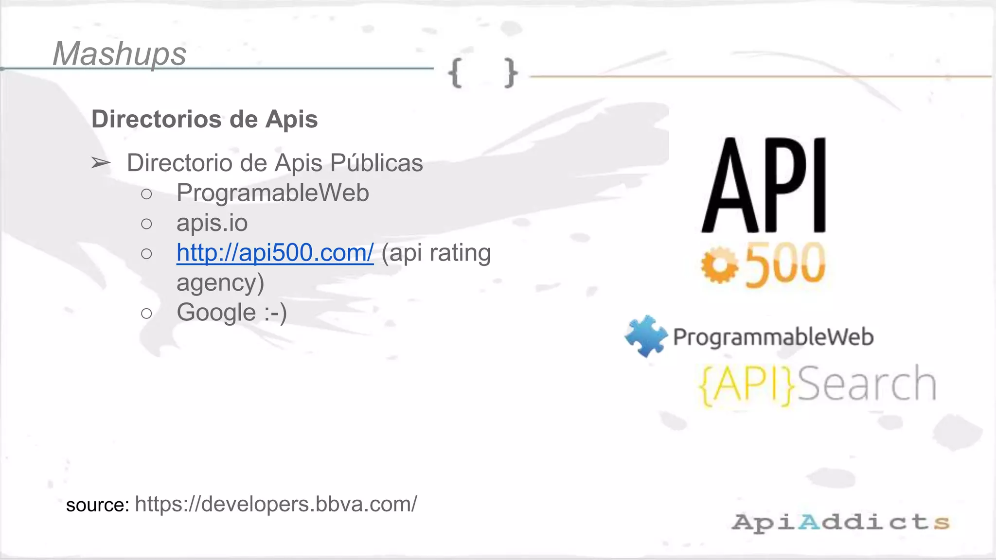 Directorios de Apis
source: https://developers.bbva.com/
➢ Directorio de Apis Públicas
○ ProgramableWeb
○ apis.io
○ http://api500.com/ (api rating
agency)
○ Google :-)
Mashups
 