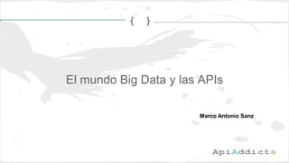 El mundo Big Data y las APIs
Marco Antonio Sanz
 