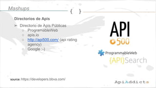 Directorios de Apis
source: https://developers.bbva.com/
➢ Directorio de Apis Públicas
○ ProgramableWeb
○ apis.io
○ http:/...