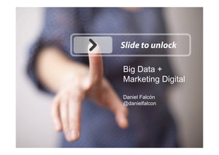 Big Data +
Marketing Digital
Daniel Falcón
@danielfalcon
 