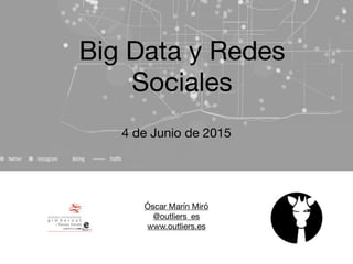 Óscar Marín Miró

@outliers_es

www.outliers.es

Big Data y Redes
Sociales
4 de Junio de 2015
 