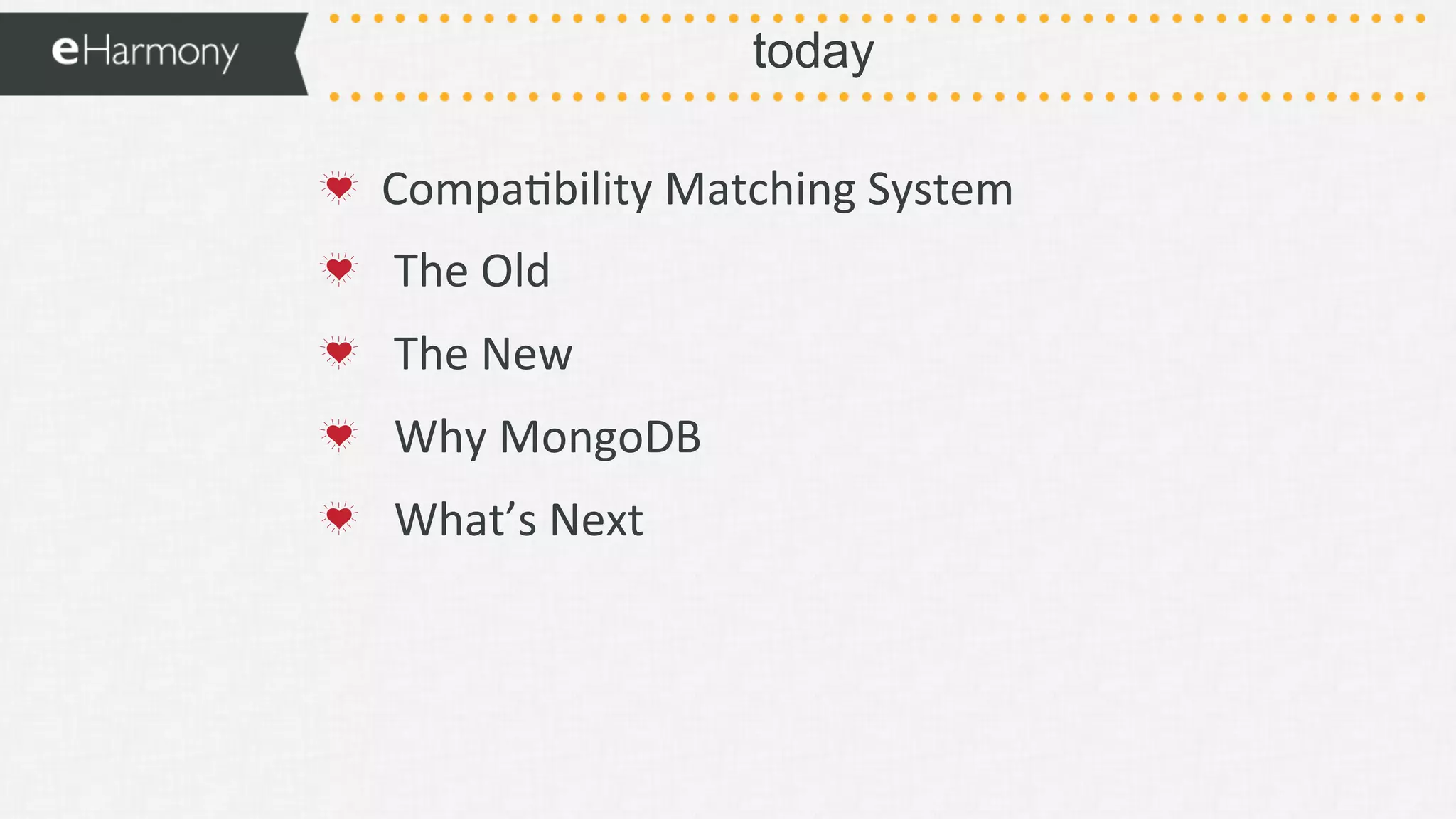 today	
  	
  
!   Compa9bility	
  Matching	
  System	
  
!  	
  	
  The	
  Old	
  
!  	
  	
  The	
  New	
  
!  	
  	
  Why	
  MongoDB	
  
!  	
  	
  What’s	
  Next	
  
	
  
 