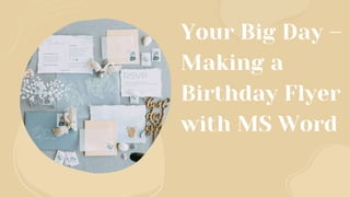 Your Big Day –
Making a
Birthday Flyer
with MS Word
 