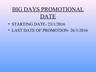 BIG DAYS PROMOTIONAL
DATE
• STARTING DATE- 23/1/2016
• LAST DATE OF PROMOTION- 26/1/2016
 