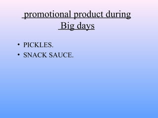 promotional product during
Big days
• PICKLES.
• SNACK SAUCE.
 