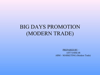 BIG DAYS PROMOTION
(MODERN TRADE)
PREPARED BY –
AJIT SARKAR
ABM – MARKETING (Modern Trade)
 